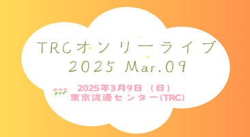 TRCオンリーライブ2025 Mar.09|2025年3月9日（日）東京流通センター(TRC)で開催！